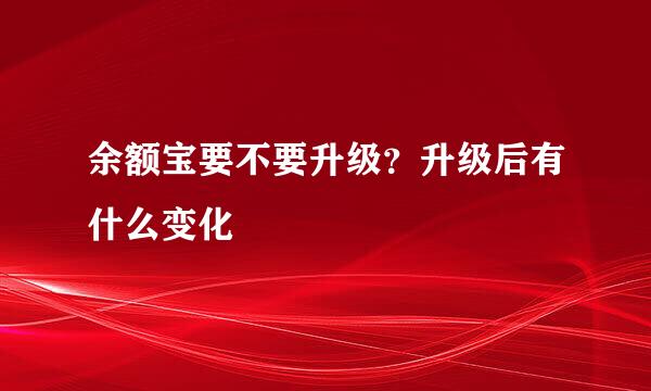 余额宝要不要升级？升级后有什么变化