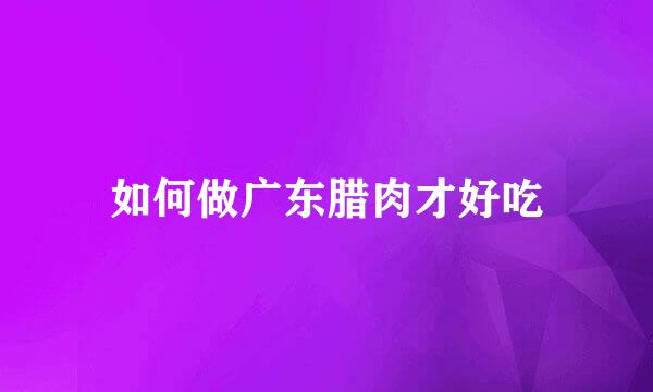 如何做广东腊肉才好吃