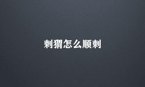 刺猬怎么顺刺