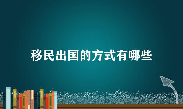 移民出国的方式有哪些