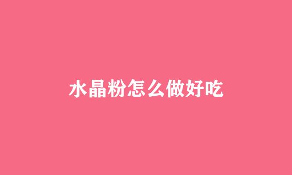 水晶粉怎么做好吃