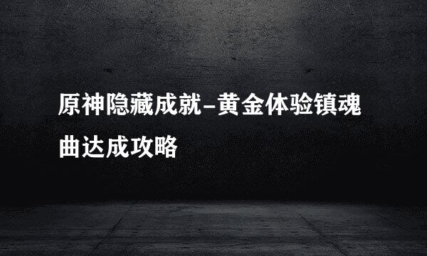 原神隐藏成就-黄金体验镇魂曲达成攻略