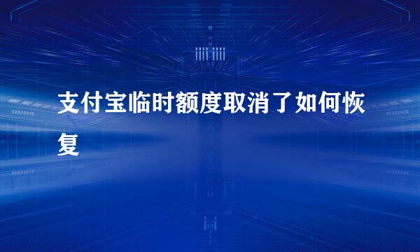 支付宝临时额度取消了如何恢复