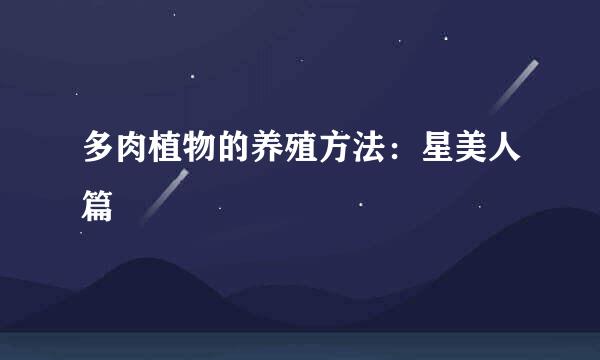 多肉植物的养殖方法：星美人篇
