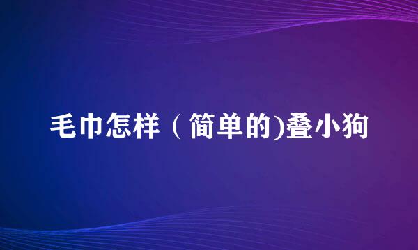 毛巾怎样(简单的)叠小狗