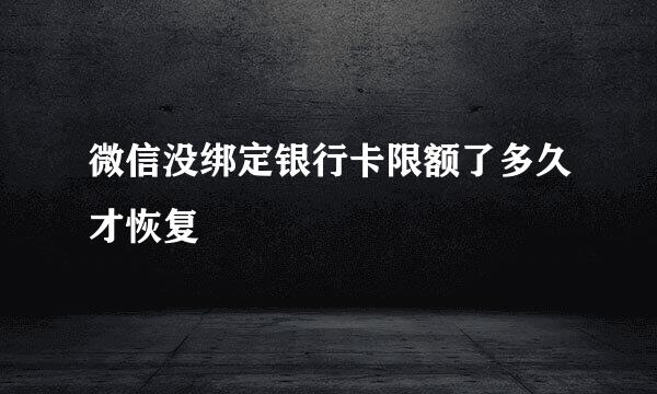 微信没绑定银行卡限额了多久才恢复