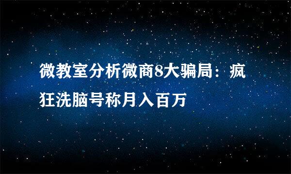 微教室分析微商8大骗局：疯狂洗脑号称月入百万