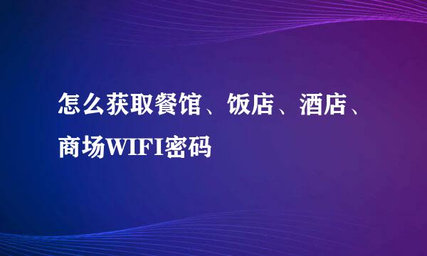 怎么获取餐馆、饭店、酒店、商场WIFI密码
