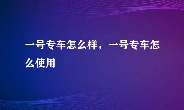 一号专车怎么样，一号专车怎么使用