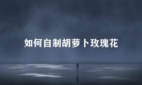 如何自制胡萝卜玫瑰花