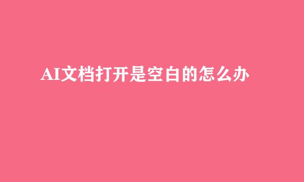 AI文档打开是空白的怎么办
