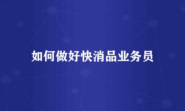 如何做好快消品业务员