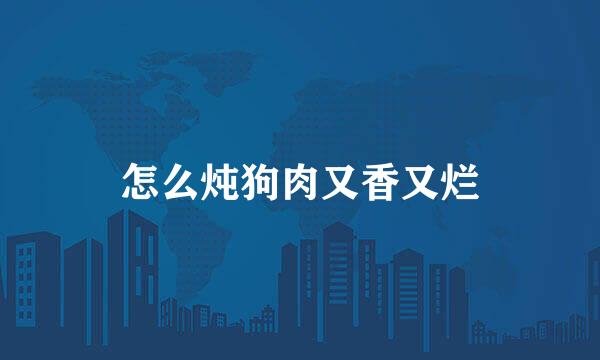 怎么炖狗肉又香又烂