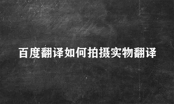 百度翻译如何拍摄实物翻译