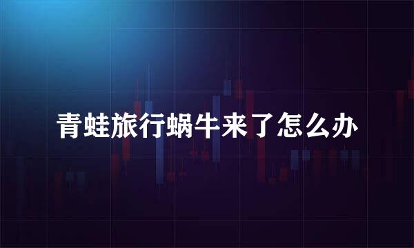 青蛙旅行蜗牛来了怎么办