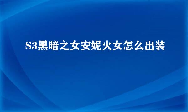 S3黑暗之女安妮火女怎么出装