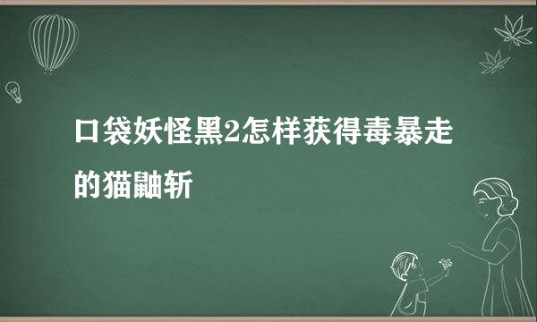 口袋妖怪黑2怎样获得毒暴走的猫鼬斩