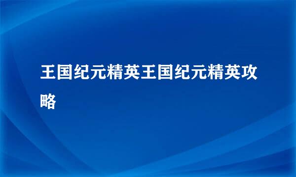 王国纪元精英王国纪元精英攻略