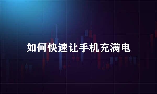 如何快速让手机充满电