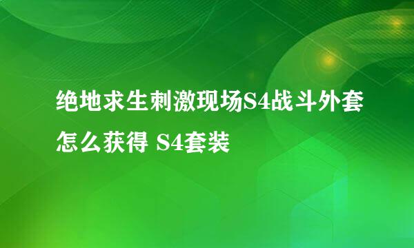 绝地求生刺激现场S4战斗外套怎么获得 S4套装