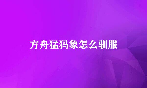 方舟猛犸象怎么驯服
