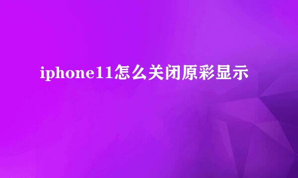 iphone11怎么关闭原彩显示