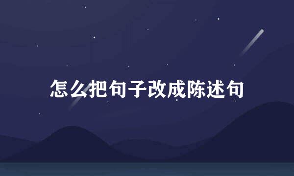 怎么把句子改成陈述句