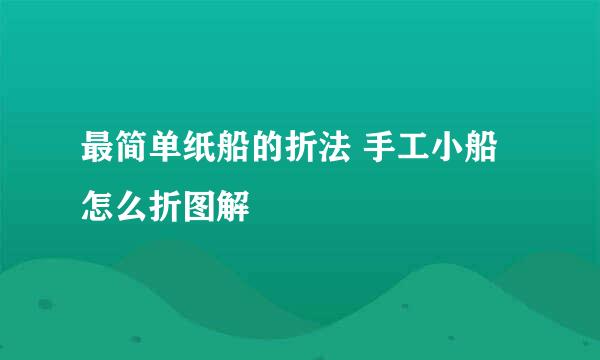 最简单纸船的折法 手工小船怎么折图解