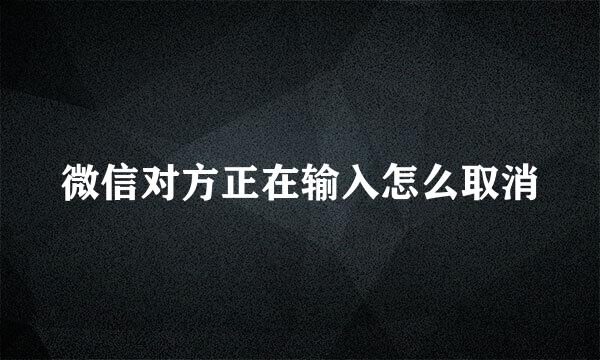 微信对方正在输入怎么取消