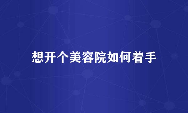 想开个美容院如何着手