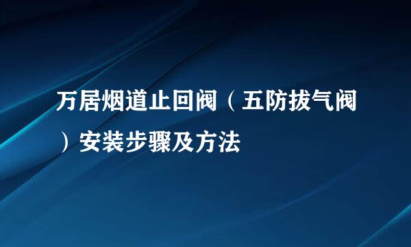 万居烟道止回阀（五防拔气阀）安装步骤及方法