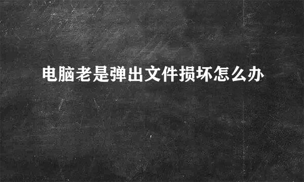 电脑老是弹出文件损坏怎么办