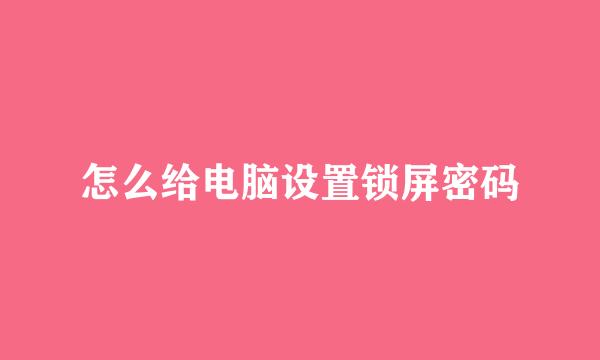 怎么给电脑设置锁屏密码