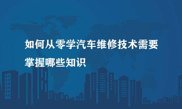 如何从零学汽车维修技术需要掌握哪些知识