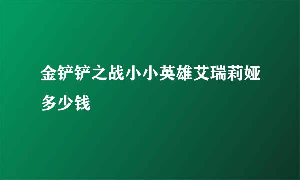 金铲铲之战小小英雄艾瑞莉娅多少钱