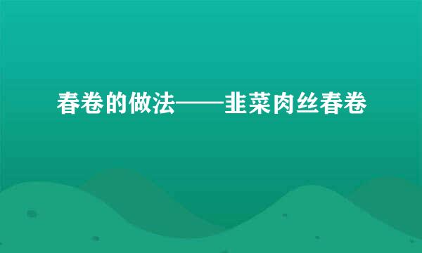 春卷的做法——韭菜肉丝春卷