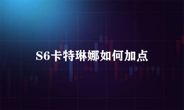 S6卡特琳娜如何加点