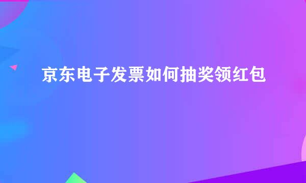 京东电子发票如何抽奖领红包