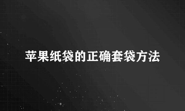 苹果纸袋的正确套袋方法