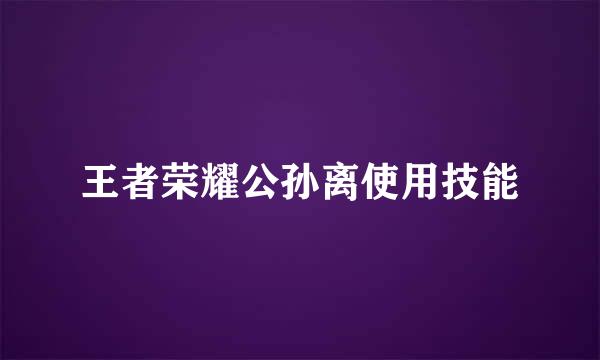 王者荣耀公孙离使用技能