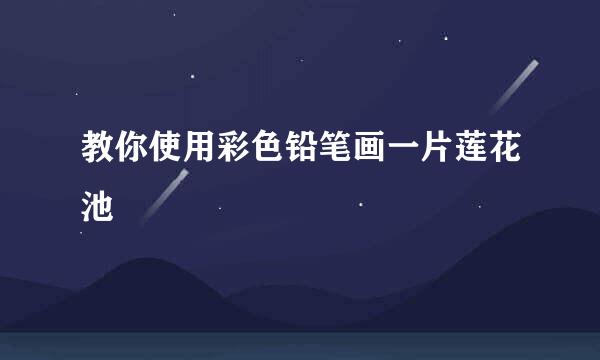 教你使用彩色铅笔画一片莲花池