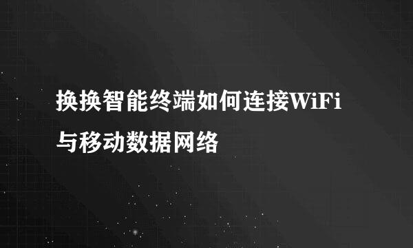 换换智能终端如何连接WiFi与移动数据网络