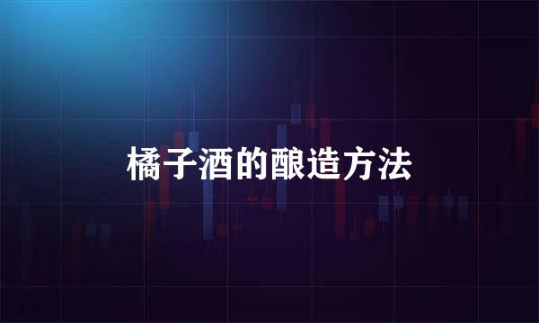 橘子酒的酿造方法