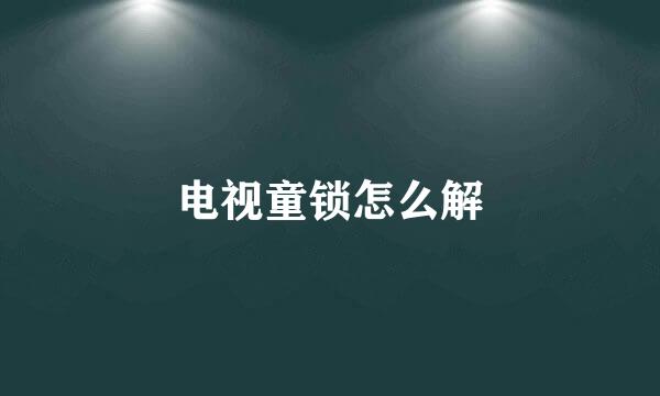 电视童锁怎么解