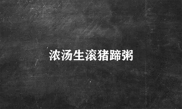 浓汤生滚猪蹄粥