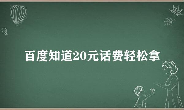 百度知道20元话费轻松拿