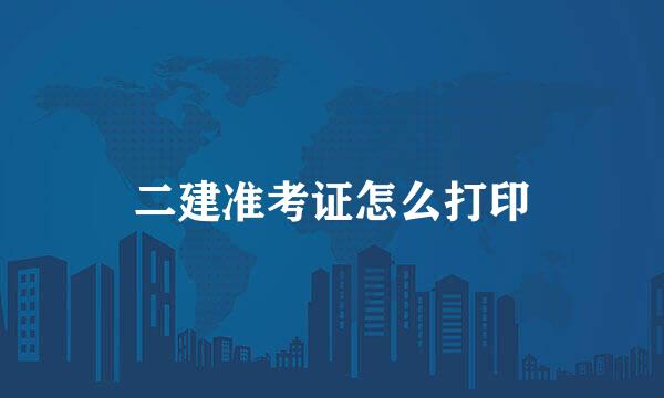 二建准考证怎么打印