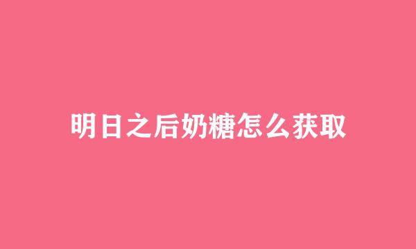 明日之后奶糖怎么获取