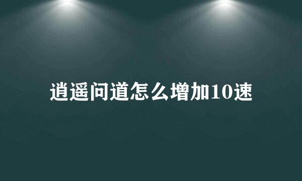 逍遥问道怎么增加10速