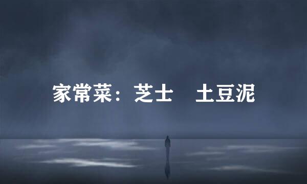 家常菜：芝士焗土豆泥